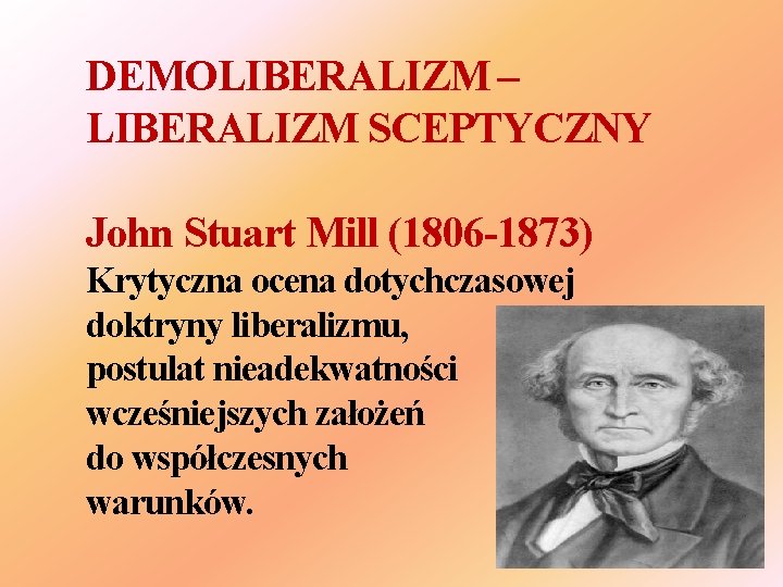 DEMOLIBERALIZM – LIBERALIZM SCEPTYCZNY John Stuart Mill (1806 -1873) Krytyczna ocena dotychczasowej doktryny liberalizmu,
