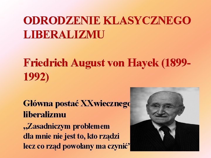ODRODZENIE KLASYCZNEGO LIBERALIZMU Friedrich August von Hayek (18991992) Główna postać XXwiecznego liberalizmu „Zasadniczym problemem