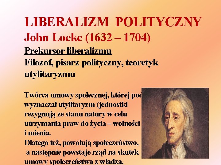 LIBERALIZM POLITYCZNY John Locke (1632 – 1704) Prekursor liberalizmu Filozof, pisarz polityczny, teoretyk utylitaryzmu