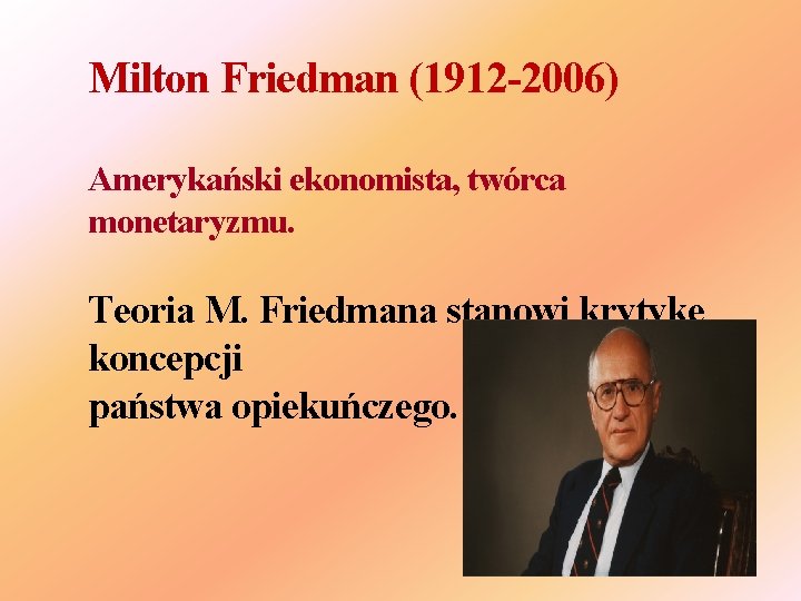 Milton Friedman (1912 -2006) Amerykański ekonomista, twórca monetaryzmu. Teoria M. Friedmana stanowi krytykę koncepcji