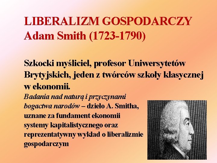 LIBERALIZM GOSPODARCZY Adam Smith (1723 -1790) Szkocki myśliciel, profesor Uniwersytetów Brytyjskich, jeden z twórców