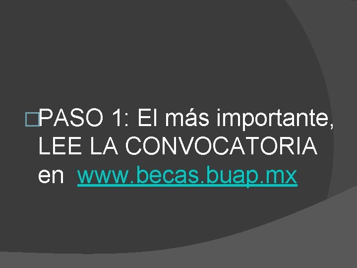 �PASO 1: El más importante, LEE LA CONVOCATORIA en www. becas. buap. mx 