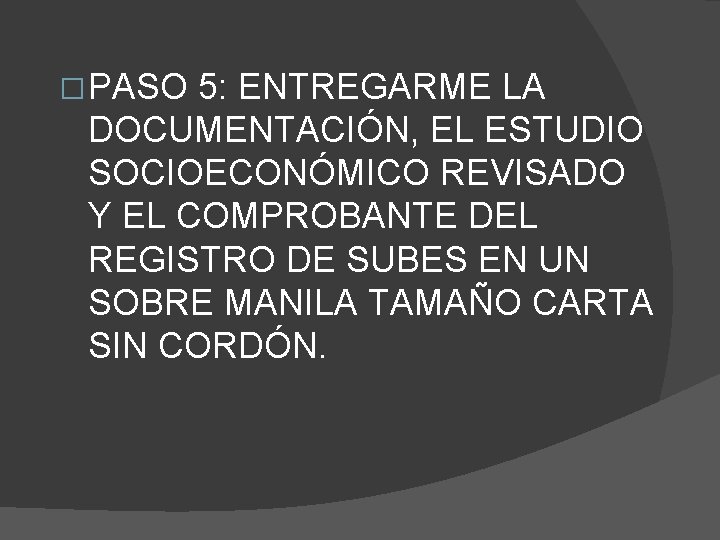 � PASO 5: ENTREGARME LA DOCUMENTACIÓN, EL ESTUDIO SOCIOECONÓMICO REVISADO Y EL COMPROBANTE DEL