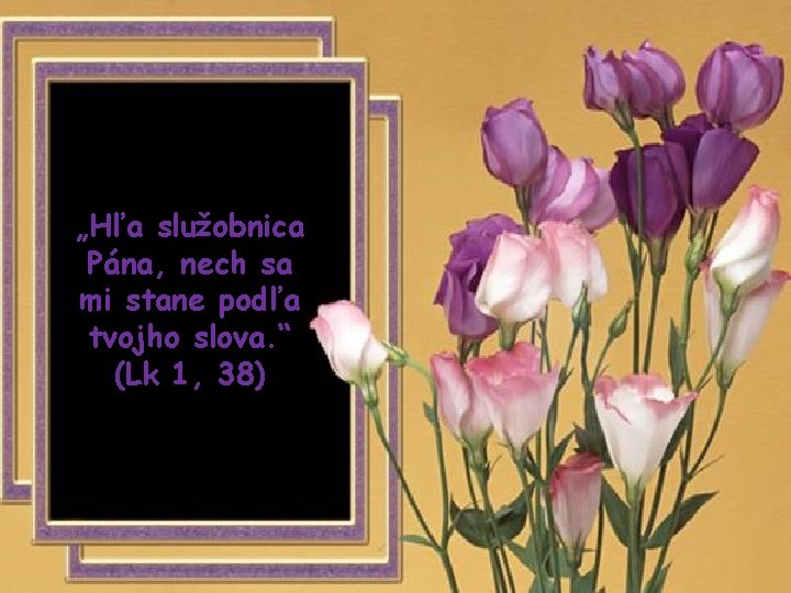 „Hľa služobnica Pána, nech sa mi stane podľa tvojho slova. “ (Lk 1, 38)