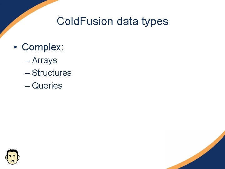 Cold. Fusion data types • Complex: – Arrays – Structures – Queries 