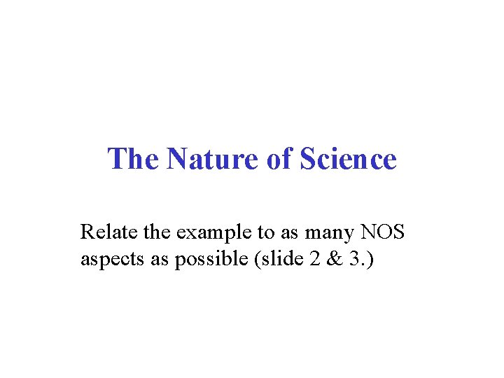 The Nature of Science Relate the example to as many NOS aspects as possible