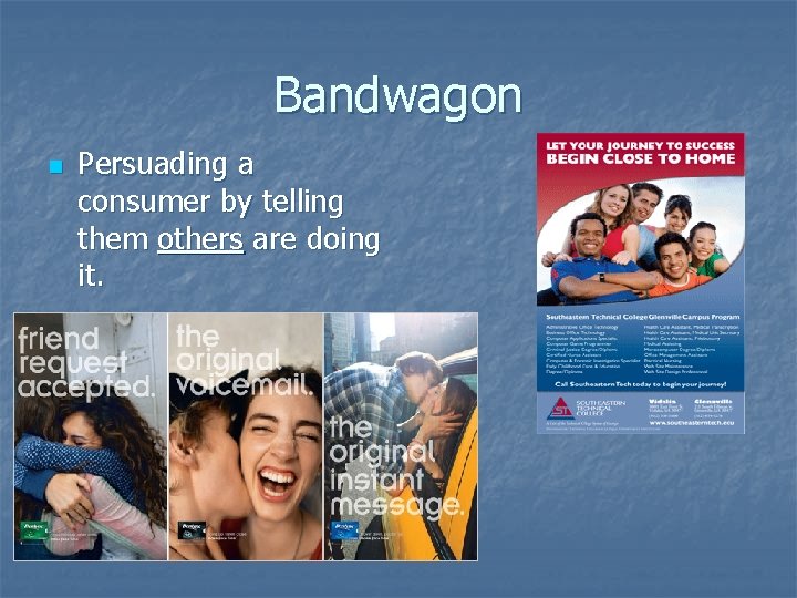 Bandwagon n Persuading a consumer by telling them others are doing it. 