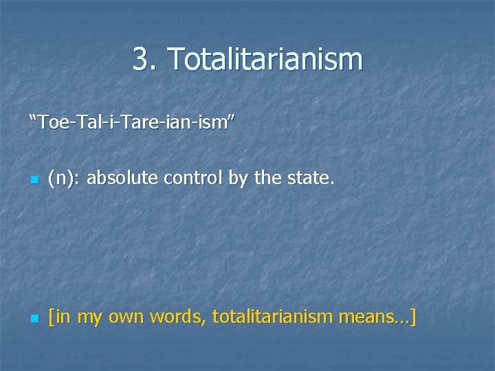 3. Totalitarianism “Toe-Tal-i-Tare-ian-ism” n (n): absolute control by the state. n [in my own
