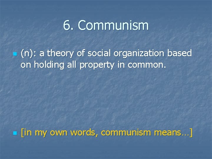 6. Communism n n (n): a theory of social organization based on holding all