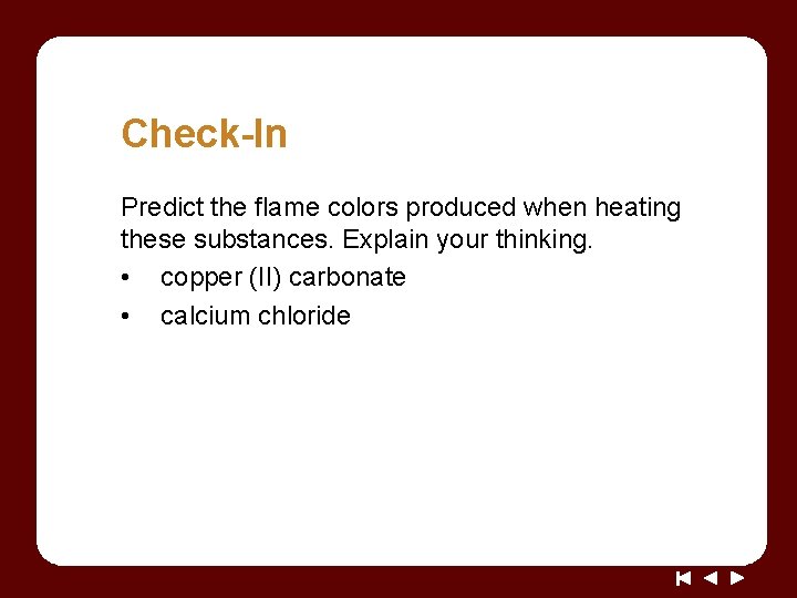 Check-In Predict the flame colors produced when heating these substances. Explain your thinking. •