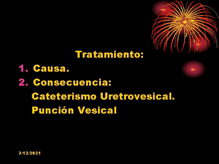 Tratamiento: 1. Causa. 2. Consecuencia: Cateterismo Uretrovesical. Punción Vesical 3/12/2021 