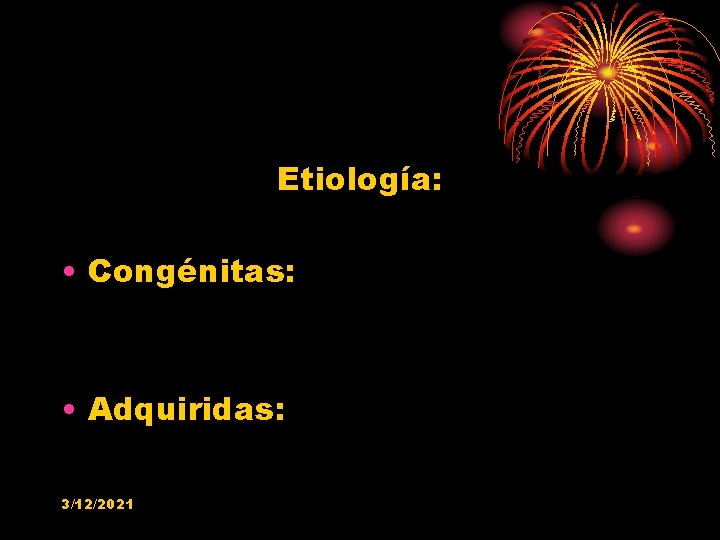 Etiología: • Congénitas: • Adquiridas: 3/12/2021 