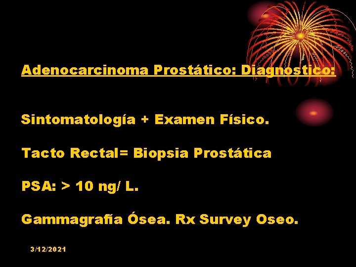 Adenocarcinoma Prostático: Diagnostico: Sintomatología + Examen Físico. Tacto Rectal= Biopsia Prostática PSA: > 10