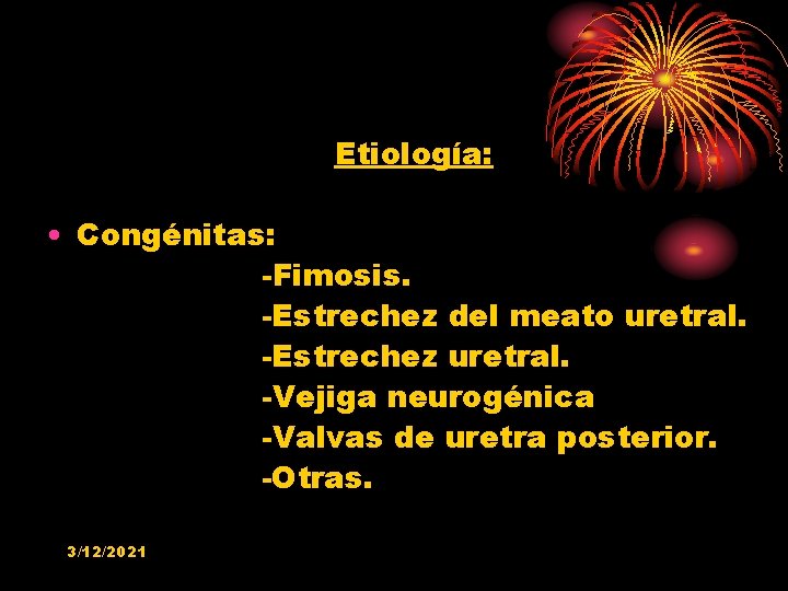 Etiología: • Congénitas: -Fimosis. -Estrechez del meato uretral. -Estrechez uretral. -Vejiga neurogénica -Valvas de