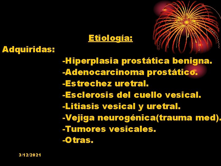 Adquiridas: 3/12/2021 Etiología: -Hiperplasia prostática benigna. -Adenocarcinoma prostático. -Estrechez uretral. -Esclerosis del cuello vesical.