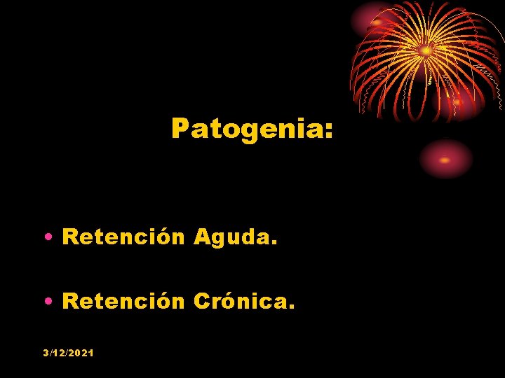 Patogenia: • Retención Aguda. • Retención Crónica. 3/12/2021 