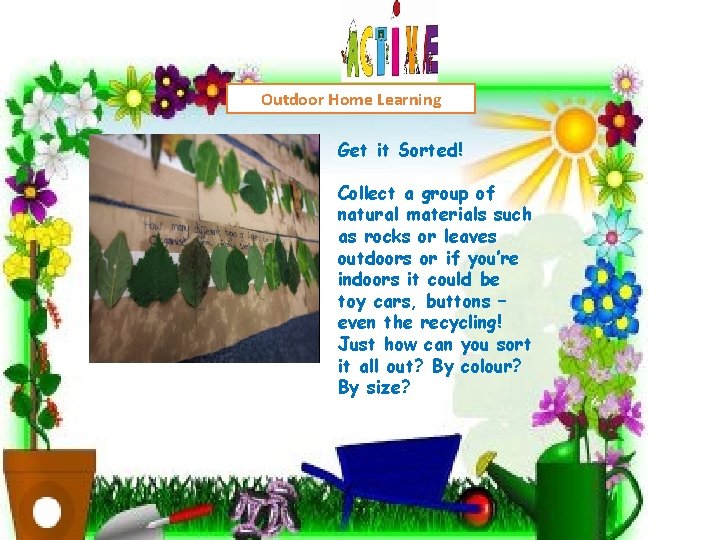 Outdoor Home Learning Get it Sorted! Collect a group of natural materials such as