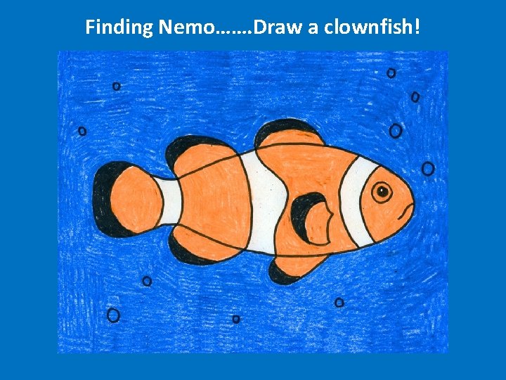 Finding Nemo……. Draw a clownfish! 