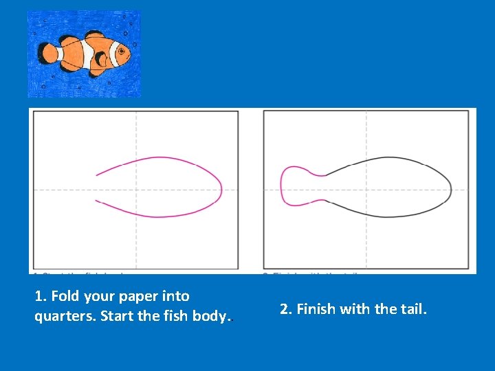 1. Fold your paper into quarters. Start the fish body. . 2. Finish with