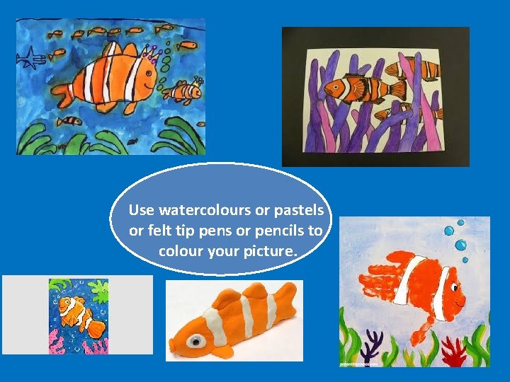 Use watercolours or pastels or felt tip pens or pencils to colour your picture.