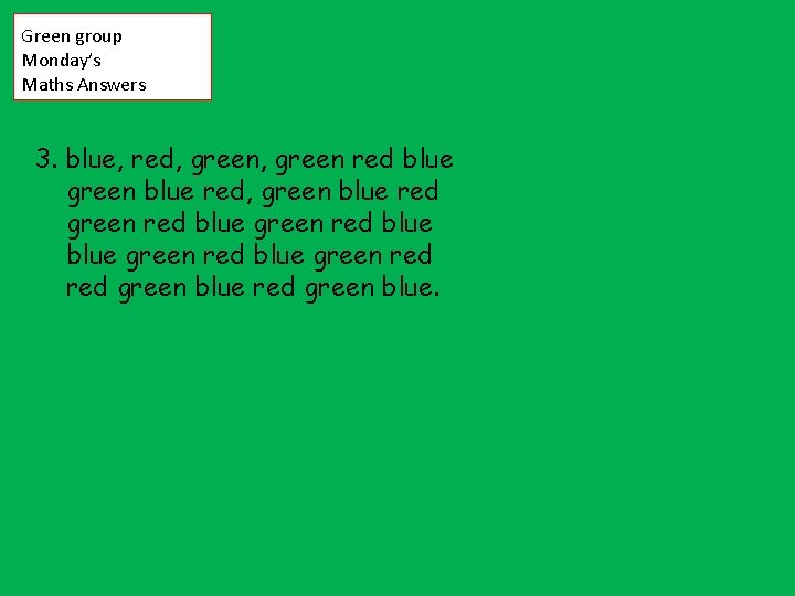 Green group Monday’s Maths Answers 3. blue, red, green red blue green blue red,