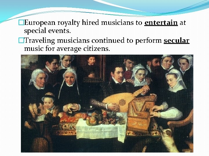 �European royalty hired musicians to entertain at special events. �Traveling musicians continued to perform �European royalty hired musicians to entertain at special events. �Traveling musicians continued to perform