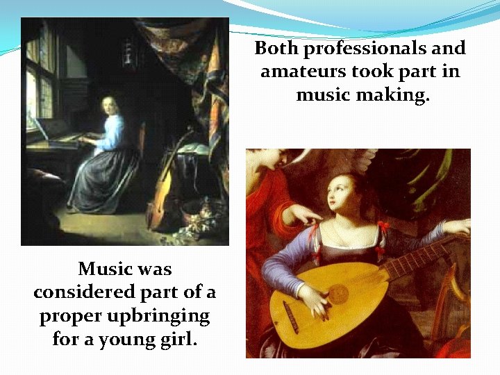 Both professionals and amateurs took part in music making. Music was considered part of