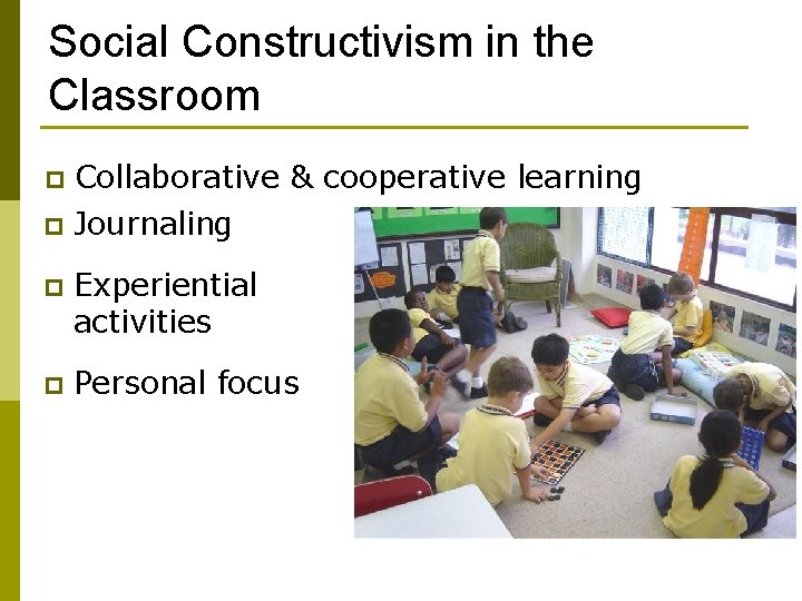 Social Constructivism in the Classroom Collaborative & cooperative learning p Journaling p p Experiential
