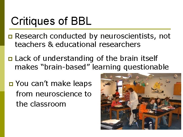 Critiques of BBL p Research conducted by neuroscientists, not teachers & educational researchers p