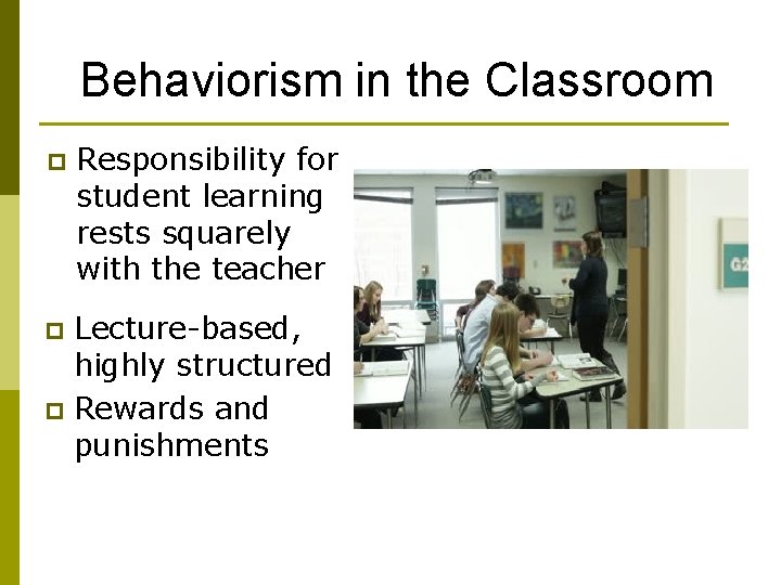 Behaviorism in the Classroom p Responsibility for student learning rests squarely with the teacher