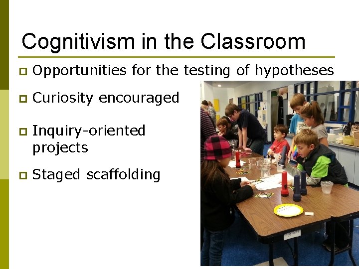 Cognitivism in the Classroom p Opportunities for the testing of hypotheses p Curiosity encouraged