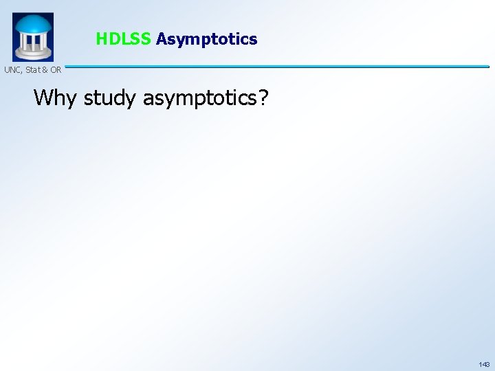 HDLSS Asymptotics UNC, Stat & OR Why study asymptotics? 143 