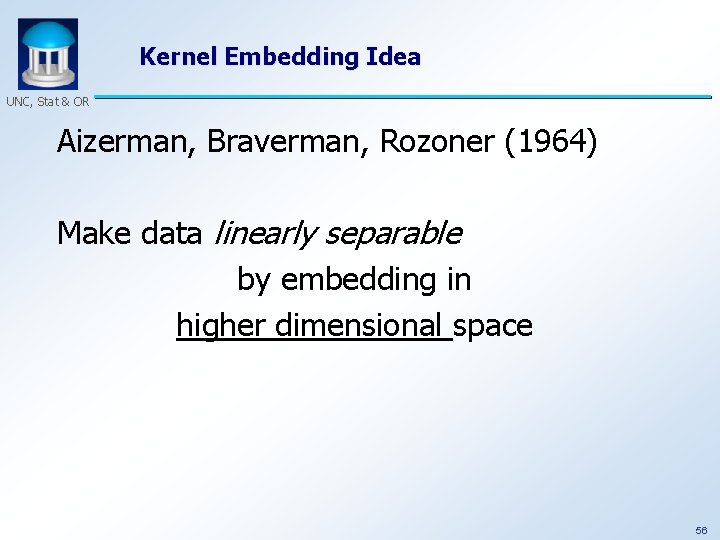 Kernel Embedding Idea UNC, Stat & OR Aizerman, Braverman, Rozoner (1964) Make data linearly