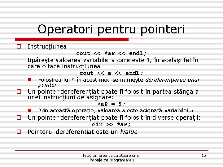 Operatori pentru pointeri o Instrucţiunea cout << *a. P << endl; tipăreşte valoarea variabilei