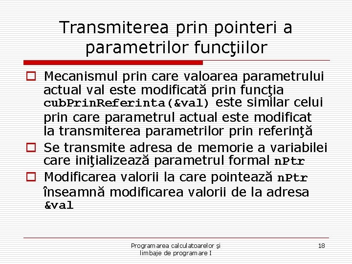 Transmiterea prin pointeri a parametrilor funcţiilor o Mecanismul prin care valoarea parametrului actual val Transmiterea prin pointeri a parametrilor funcţiilor o Mecanismul prin care valoarea parametrului actual val