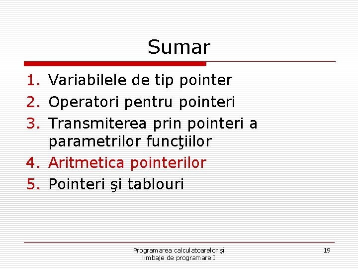 Sumar 1. Variabilele de tip pointer 2. Operatori pentru pointeri 3. Transmiterea prin pointeri Sumar 1. Variabilele de tip pointer 2. Operatori pentru pointeri 3. Transmiterea prin pointeri