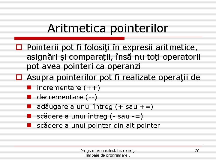 Aritmetica pointerilor o Pointerii pot fi folosiţi în expresii aritmetice, asignări şi comparaţii, însă Aritmetica pointerilor o Pointerii pot fi folosiţi în expresii aritmetice, asignări şi comparaţii, însă
