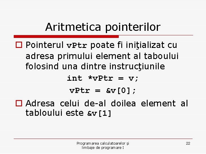 Aritmetica pointerilor o Pointerul v. Ptr poate fi iniţializat cu adresa primului element al Aritmetica pointerilor o Pointerul v. Ptr poate fi iniţializat cu adresa primului element al