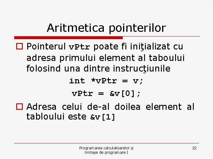 Aritmetica pointerilor o Pointerul v. Ptr poate fi iniţializat cu adresa primului element al