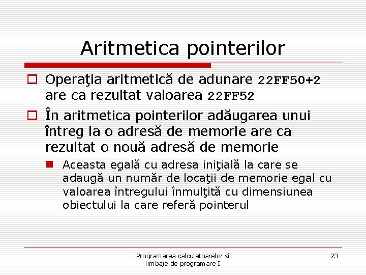 Aritmetica pointerilor o Operaţia aritmetică de adunare 22 FF 50+2 are ca rezultat valoarea