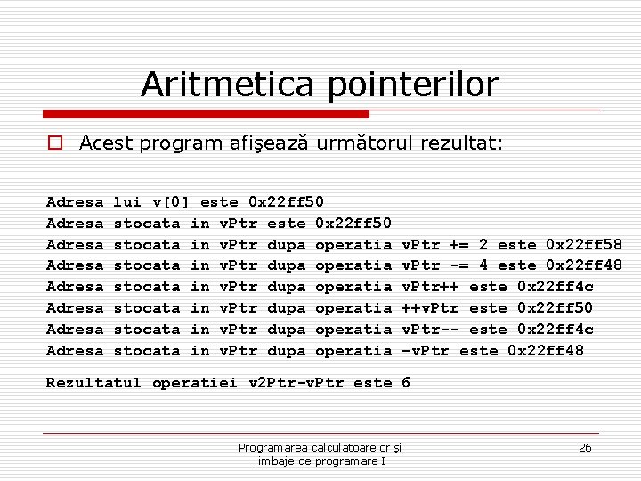 Aritmetica pointerilor o Acest program afişează următorul rezultat: Adresa Adresa lui v[0] este 0