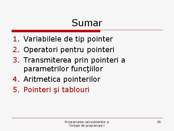 Sumar 1. Variabilele de tip pointer 2. Operatori pentru pointeri 3. Transmiterea prin pointeri Sumar 1. Variabilele de tip pointer 2. Operatori pentru pointeri 3. Transmiterea prin pointeri