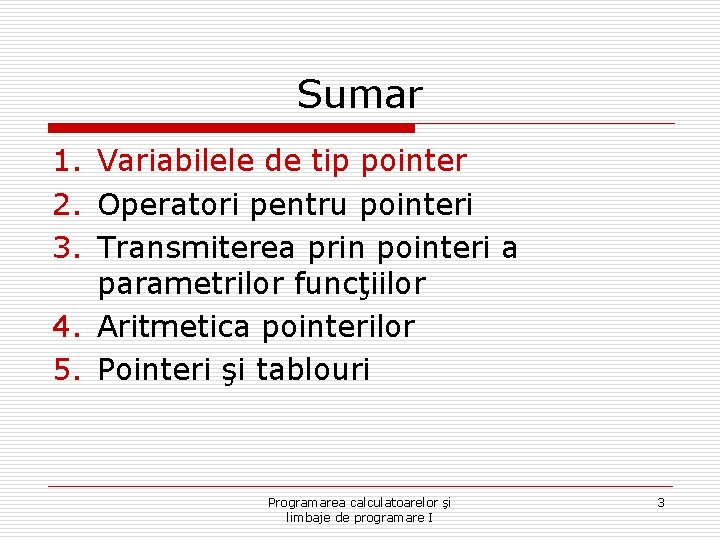 Sumar 1. Variabilele de tip pointer 2. Operatori pentru pointeri 3. Transmiterea prin pointeri Sumar 1. Variabilele de tip pointer 2. Operatori pentru pointeri 3. Transmiterea prin pointeri