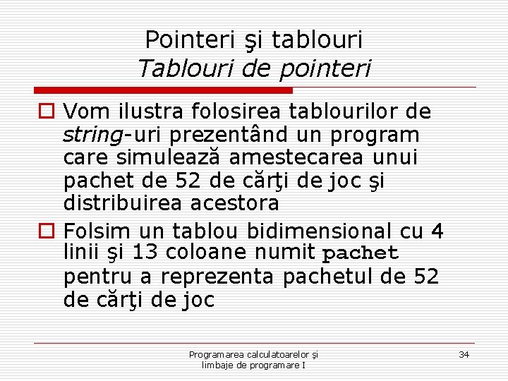 Pointeri şi tablouri Tablouri de pointeri o Vom ilustra folosirea tablourilor de string-uri prezentând