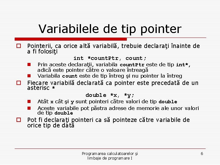 Variabilele de tip pointer o Pointerii, ca orice altă variabilă, trebuie declaraţi înainte de