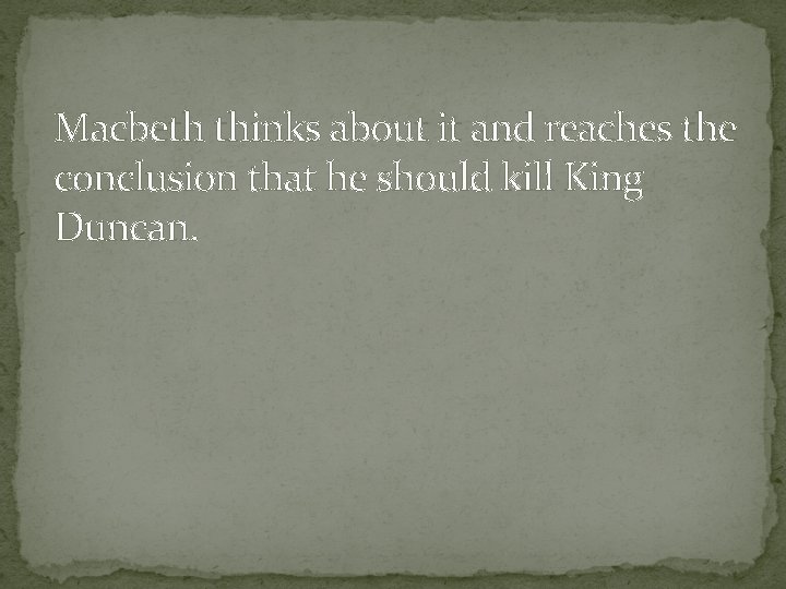 Macbeth thinks about it and reaches the conclusion that he should kill King Duncan.