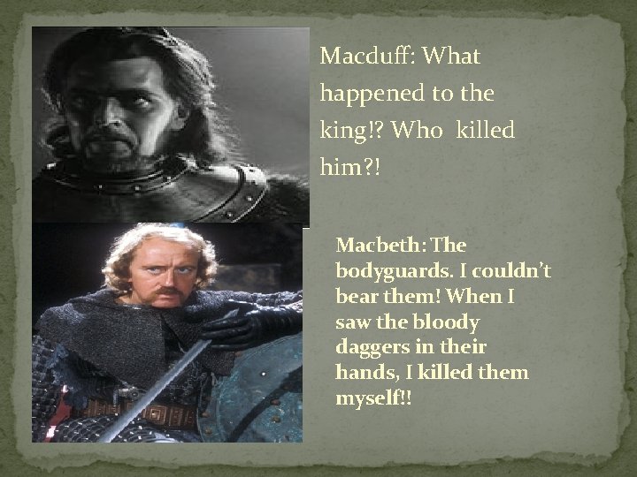 Macduff: What happened to the king!? Who killed him? ! Macbeth: The bodyguards. I