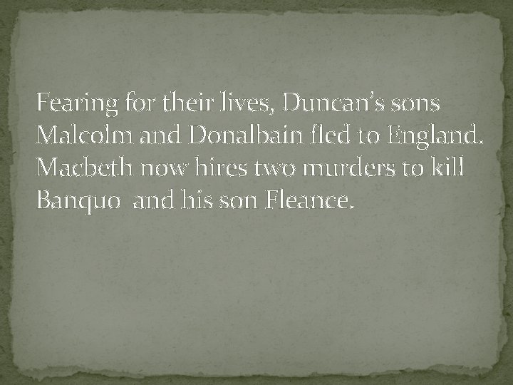 Fearing for their lives, Duncan’s sons Malcolm and Donalbain fled to England. Macbeth now