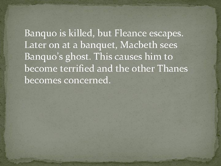 Banquo is killed, but Fleance escapes. Later on at a banquet, Macbeth sees Banquo’s
