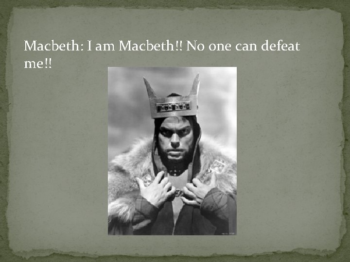 Macbeth: I am Macbeth!! No one can defeat me!! 